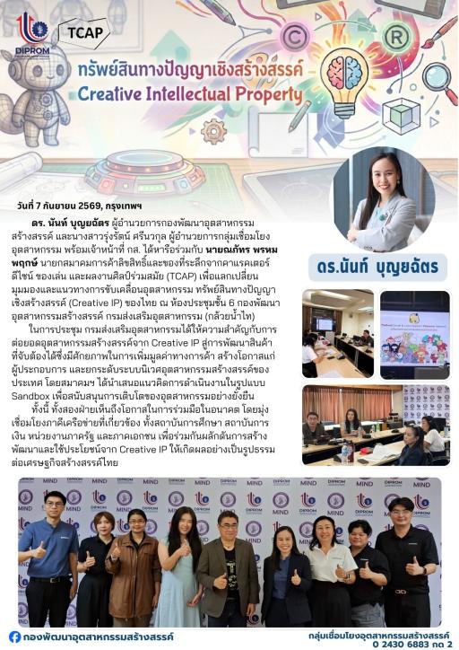 ดร. นันท์ บุญยฉัตร ผู้อำนวยการกองพัฒนาอุตสาหกรรมสร้างสรรค์ พร้อมเจ้าหน้าที่ ได้หารือร่วมกับ นายณภัทร พรหมพฤกษ์ นายกสมาคมฯ (TCAP) เพื่อแลกเปลี่ยนมุมมองและแนวทางการขับเคลื่อนอุตสาหกรรมทรัพย์สินทางปัญญาเชิงสร้างสรรค์ (Creative IP) ของไทย
